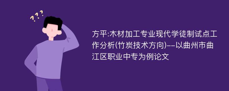 方平:木材加工专业现代学徒制试点工作分析(竹炭技术方向)--以曲州市曲江区职业中专为例论文