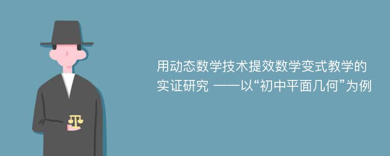 用动态数学技术提效数学变式教学的实证研究 ——以“初中平面几何”为例