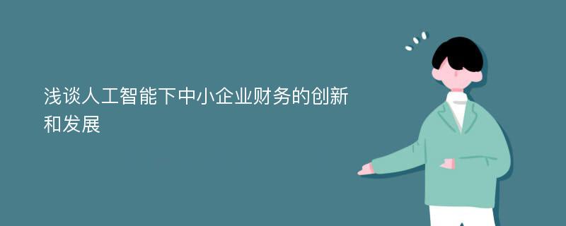 浅谈人工智能下中小企业财务的创新和发展