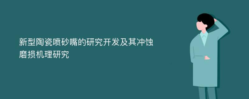 新型陶瓷喷砂嘴的研究开发及其冲蚀磨损机理研究