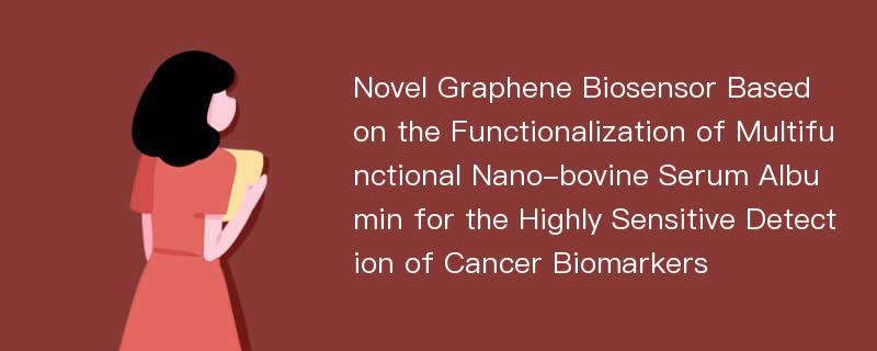 Novel Graphene Biosensor Based on the Functionalization of Multifunctional Nano-bovine Serum Albumin for the Highly Sensitive Detection of Cancer Biomarkers