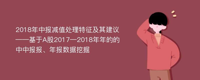 2018年中报减值处理特征及其建议——基于A股2017—2018年年的的中中报报、年报数据挖掘