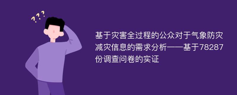 基于灾害全过程的公众对于气象防灾减灾信息的需求分析——基于78287份调查问卷的实证