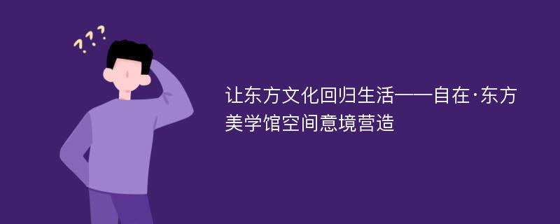 让东方文化回归生活——自在·东方美学馆空间意境营造