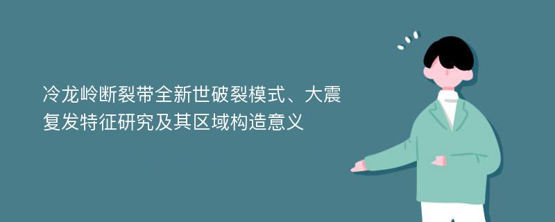 冷龙岭断裂带全新世破裂模式、大震复发特征研究及其区域构造意义