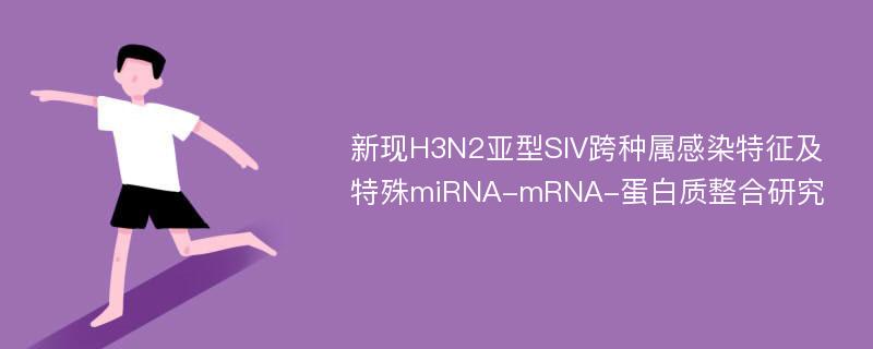 新现H3N2亚型SIV跨种属感染特征及特殊miRNA-mRNA-蛋白质整合研究