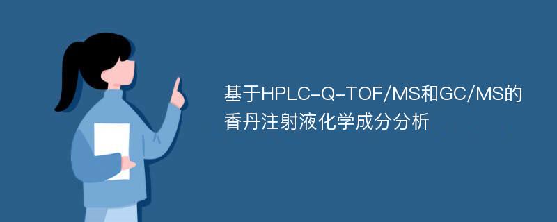 基于HPLC-Q-TOF/MS和GC/MS的香丹注射液化学成分分析