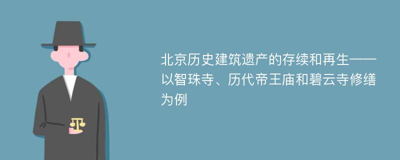 北京历史建筑遗产的存续和再生——以智珠寺、历代帝王庙和碧云寺修缮为例