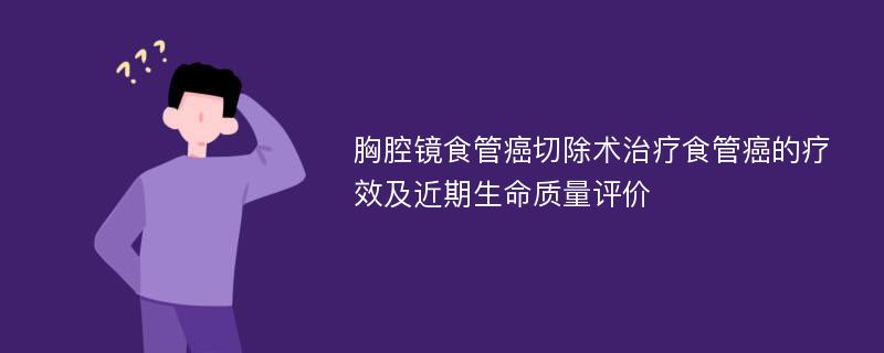 胸腔镜食管癌切除术治疗食管癌的疗效及近期生命质量评价