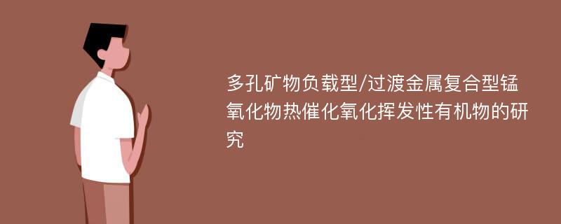 多孔矿物负载型/过渡金属复合型锰氧化物热催化氧化挥发性有机物的研究