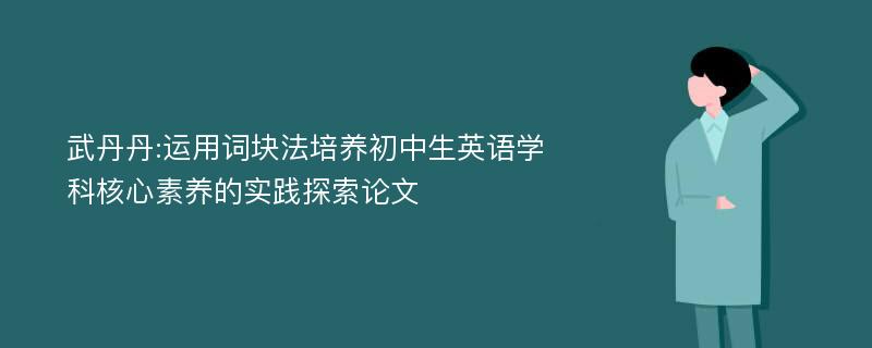 武丹丹:运用词块法培养初中生英语学科核心素养的实践探索论文