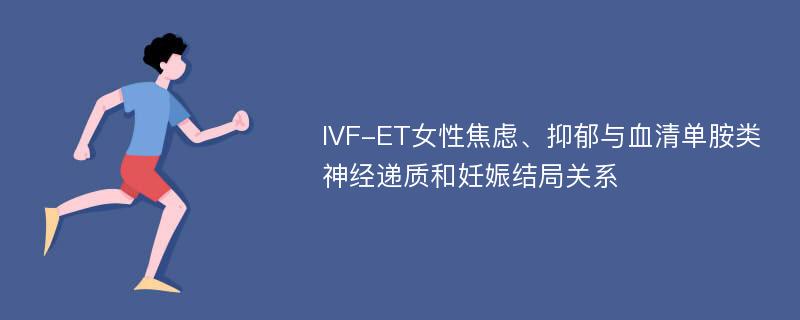 IVF-ET女性焦虑、抑郁与血清单胺类神经递质和妊娠结局关系