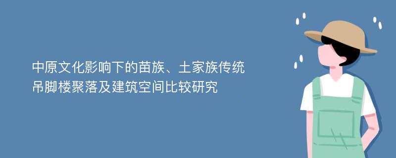 中原文化影响下的苗族、土家族传统吊脚楼聚落及建筑空间比较研究