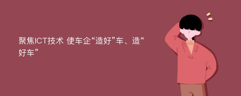 聚焦ICT技术 使车企“造好”车、造“好车”