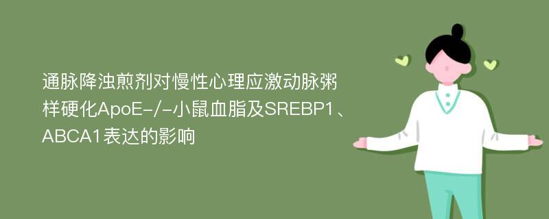 通脉降浊煎剂对慢性心理应激动脉粥样硬化ApoE-/-小鼠血脂及SREBP1、ABCA1表达的影响