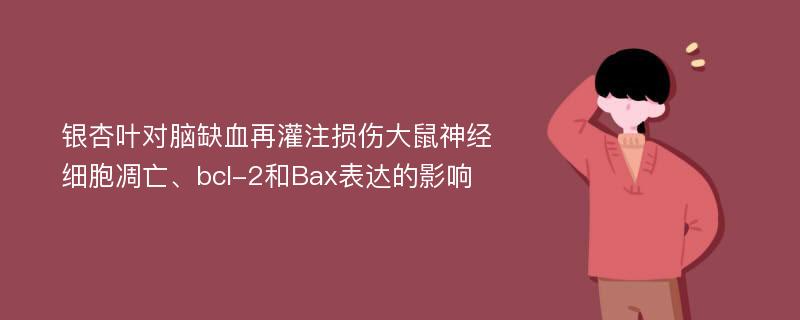 银杏叶对脑缺血再灌注损伤大鼠神经细胞凋亡、bcl-2和Bax表达的影响