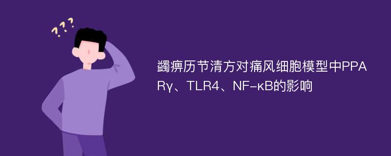 蠲痹历节清方对痛风细胞模型中PPARγ、TLR4、NF-κB的影响