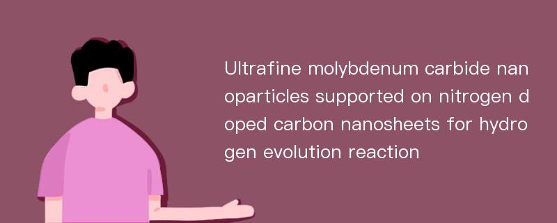 Ultrafine molybdenum carbide nanoparticles supported on nitrogen doped carbon nanosheets for hydrogen evolution reaction