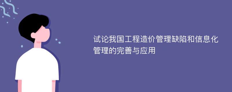 试论我国工程造价管理缺陷和信息化管理的完善与应用