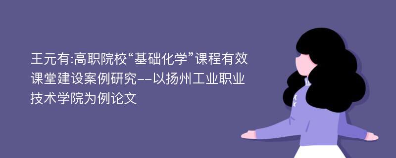 王元有:高职院校“基础化学”课程有效课堂建设案例研究--以扬州工业职业技术学院为例论文