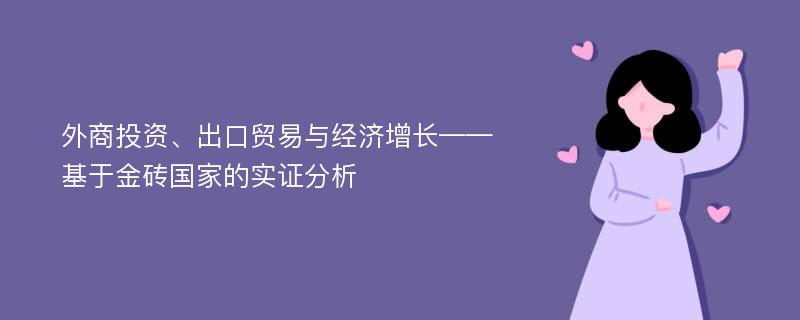 外商投资、出口贸易与经济增长——基于金砖国家的实证分析