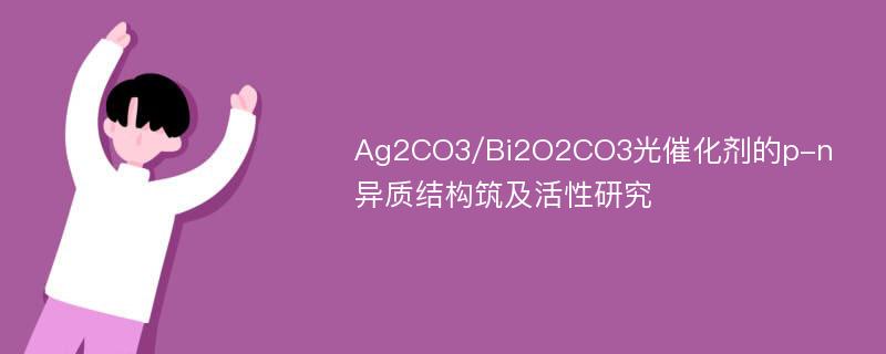 Ag2CO3/Bi2O2CO3光催化剂的p-n异质结构筑及活性研究