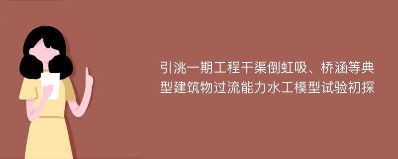 引洮一期工程干渠倒虹吸、桥涵等典型建筑物过流能力水工模型试验初探