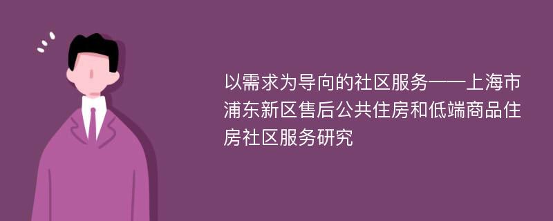 以需求为导向的社区服务——上海市浦东新区售后公共住房和低端商品住房社区服务研究