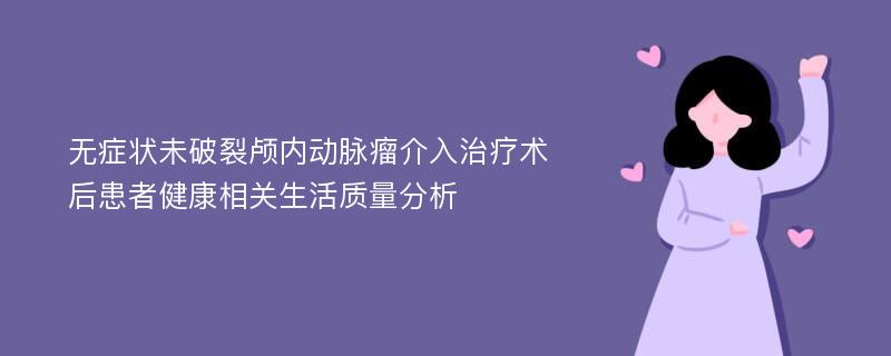 无症状未破裂颅内动脉瘤介入治疗术后患者健康相关生活质量分析