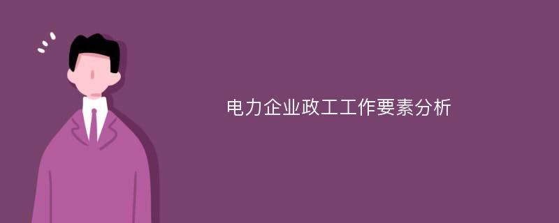 电力企业政工工作要素分析