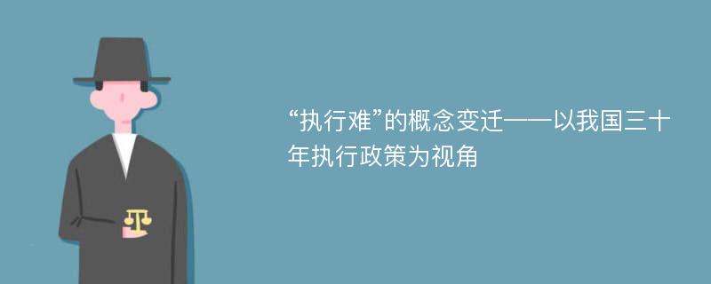 “执行难”的概念变迁——以我国三十年执行政策为视角