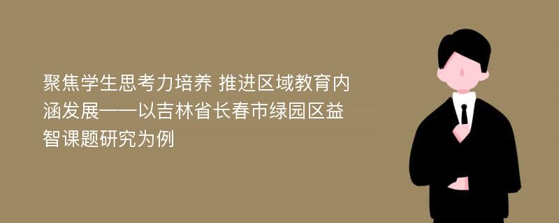 聚焦学生思考力培养 推进区域教育内涵发展——以吉林省长春市绿园区益智课题研究为例