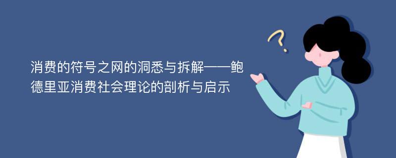 消费的符号之网的洞悉与拆解——鲍德里亚消费社会理论的剖析与启示