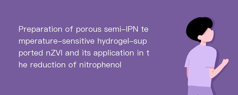 Preparation of porous semi-IPN temperature-sensitive hydrogel-supported nZVI and its application in the reduction of nitrophenol