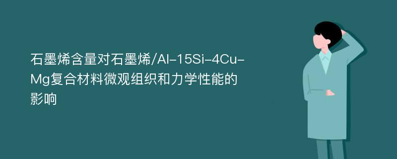 石墨烯含量对石墨烯/Al-15Si-4Cu-Mg复合材料微观组织和力学性能的影响