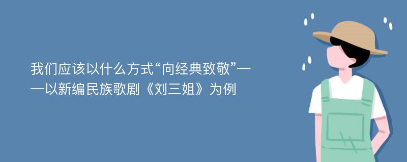 我们应该以什么方式“向经典致敬”——以新编民族歌剧《刘三姐》为例