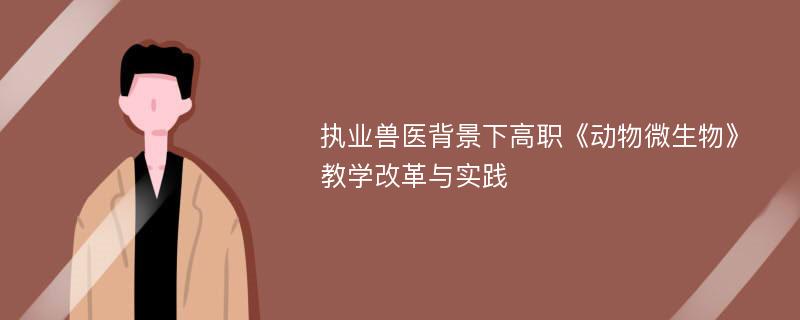 执业兽医背景下高职《动物微生物》教学改革与实践