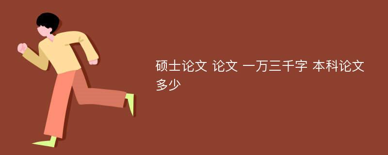 硕士论文 论文 一万三千字 本科论文多少