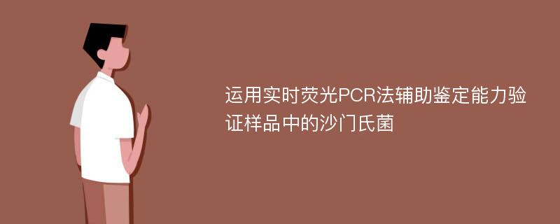 运用实时荧光PCR法辅助鉴定能力验证样品中的沙门氏菌