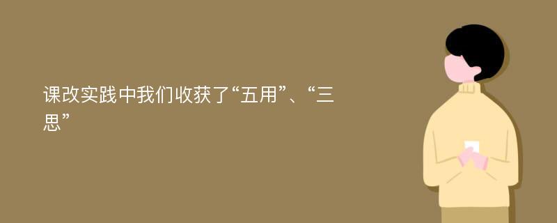 课改实践中我们收获了“五用”、“三思”