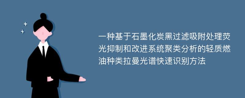 一种基于石墨化炭黑过滤吸附处理荧光抑制和改进系统聚类分析的轻质燃油种类拉曼光谱快速识别方法