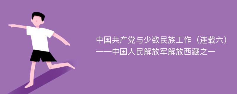 中国共产党与少数民族工作（连载六）——中国人民解放军解放西藏之一