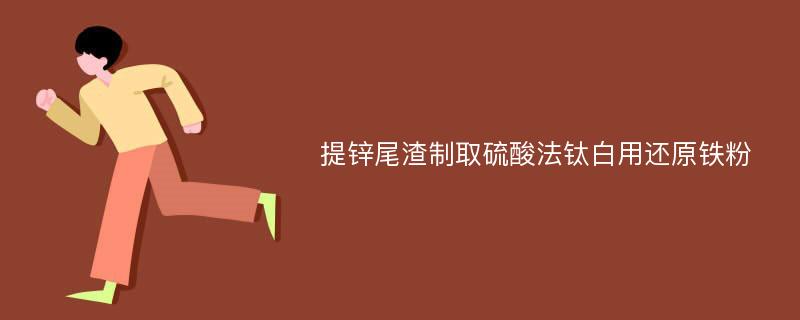 提锌尾渣制取硫酸法钛白用还原铁粉