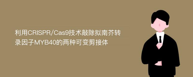 利用CRISPR/Cas9技术敲除拟南芥转录因子MYB40的两种可变剪接体