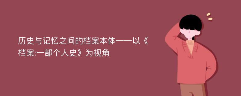 历史与记忆之间的档案本体——以《档案:一部个人史》为视角