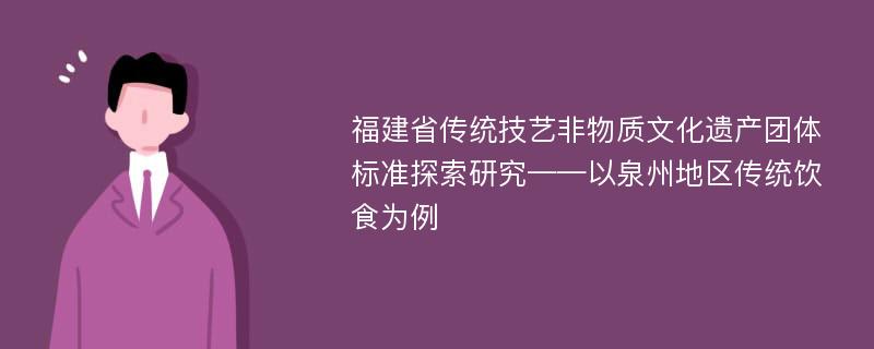 福建省传统技艺非物质文化遗产团体标准探索研究——以泉州地区传统饮食为例