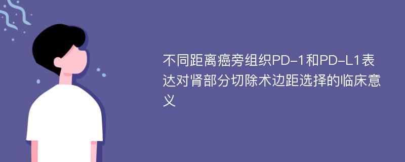 不同距离癌旁组织PD-1和PD-L1表达对肾部分切除术边距选择的临床意义