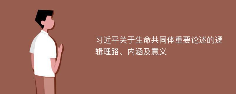 习近平关于生命共同体重要论述的逻辑理路、内涵及意义