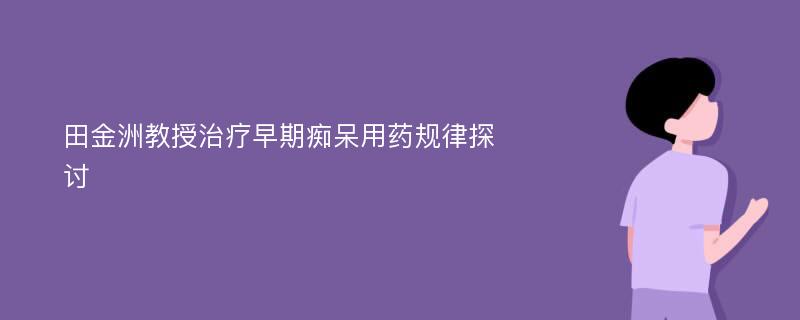 田金洲教授治疗早期痴呆用药规律探讨