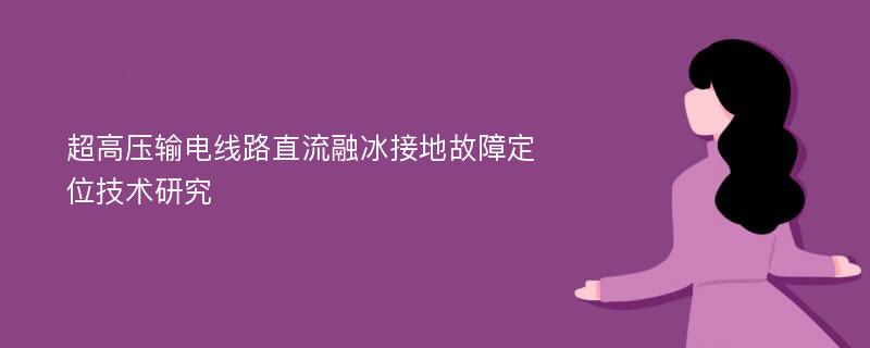 超高压输电线路直流融冰接地故障定位技术研究